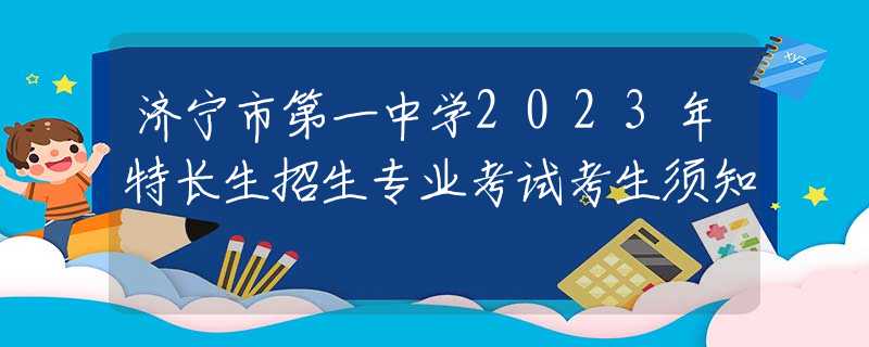 济宁市第一中学2023年特长生招生专业考试考生须知