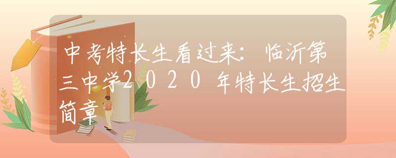 中考特长生看过来：临沂第三中学2020年特长生招生简章