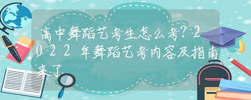 高中舞蹈艺考生怎么考？2022年舞蹈艺考内容及指南来了