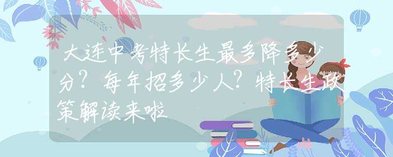 大连中考特长生最多降多少分？每年招多少人？特长生政策解读来啦