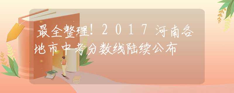 最全整理！2017河南各地市中考分数线陆续公布