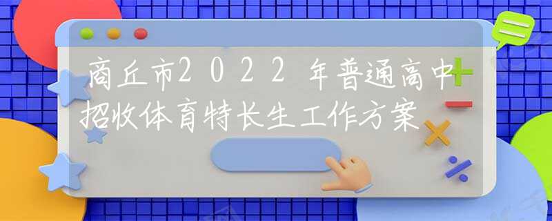 商丘市2022年普通高中招收体育特长生工作方案​