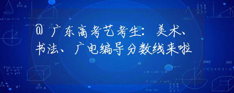 @广东高考艺考生：美术、书法、广电编导分数线来啦