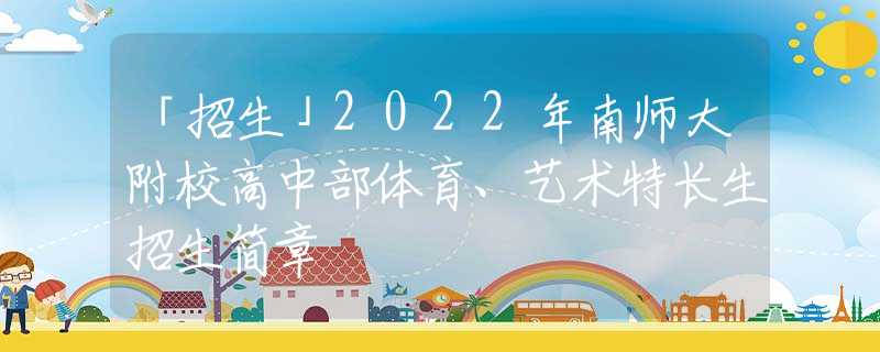 「招生」2022年南师大附校高中部体育、艺术特长生招生简章