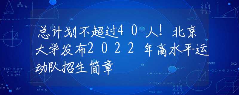 总计划不超过40人！北京大学发布2022年高水平运动队招生简章