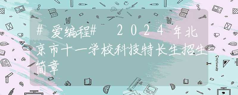 #爱编程# 2024年北京市十一学校科技特长生招生简章