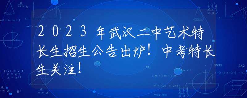 2023年武汉二中艺术特长生招生公告出炉！中考特长生关注！