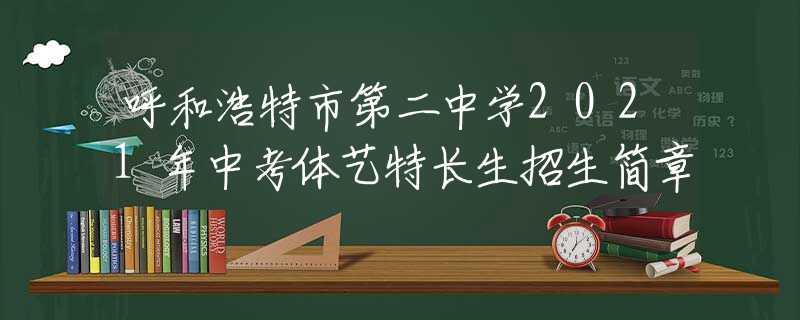 呼和浩特市第二中学2021年中考体艺特长生招生简章