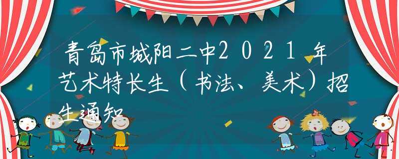 青岛市城阳二中2021年艺术特长生（书法、美术）招生通知