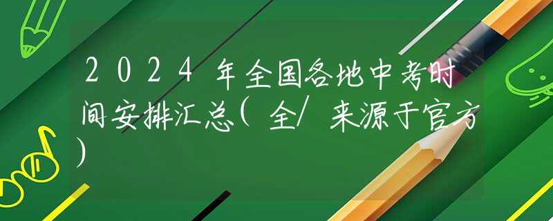 2024年全国各地中考时间安排汇总(全/来源于官方)