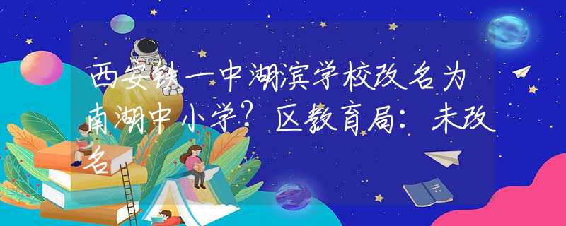 西安铁一中湖滨学校改名为南湖中小学？区教育局：未改名