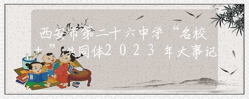 西安市第二十六中学“名校+”共同体2023年大事记