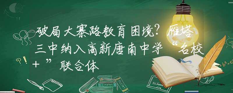 破局大寨路教育困境？雁塔三中纳入高新唐南中学“名校+”联合体