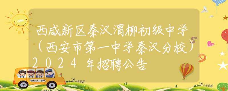 西咸新区秦汉渭柳初级中学（西安市第一中学秦汉分校）2024年招聘公告