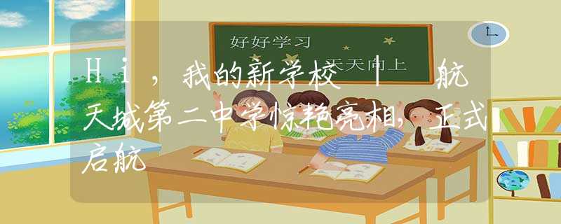 Hi，我的新学校 | 航天城第二中学惊艳亮相，正式启航