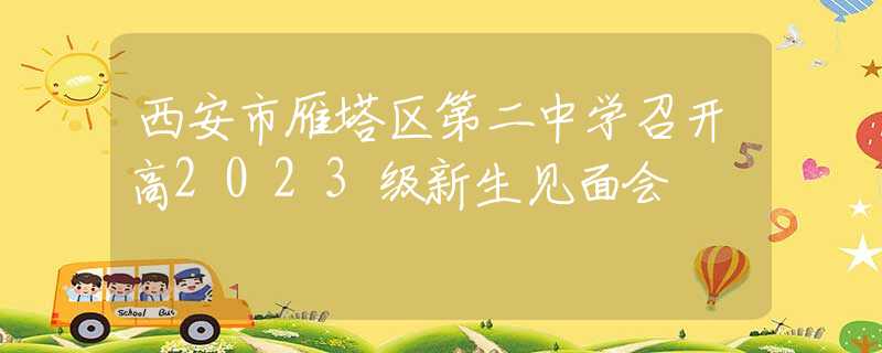 西安市雁塔区第二中学召开高2023级新生见面会