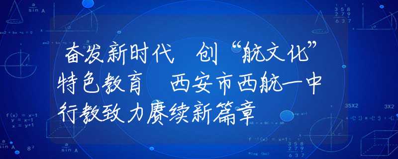 奋发新时代 创“航文化”特色教育 西安市西航一中 行教致力赓续新篇章