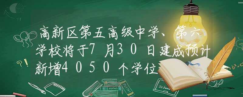 高新区第五高级中学、第六学校将于7月30日建成预计新增4050个学位