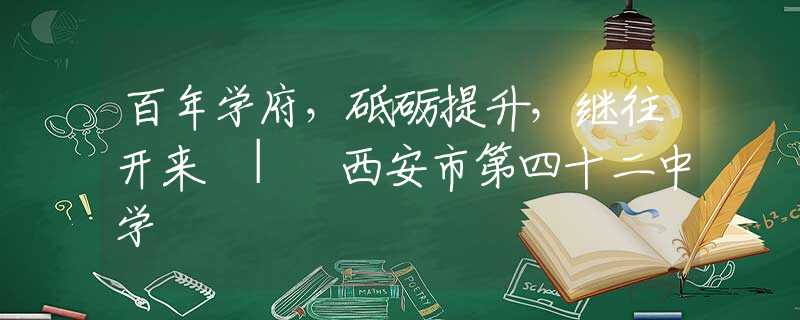 百年学府，砥砺提升，继往开来 | 西安市第四十二中学