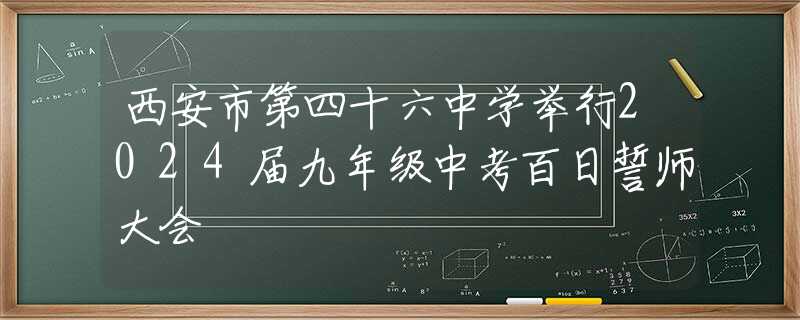 西安市第四十六中学举行2024届九年级中考百日誓师大会