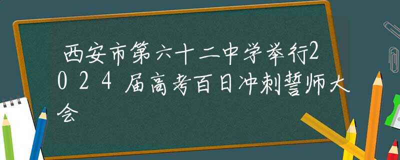 西安市第六十二中学举行2024届高考百日冲刺誓师大会