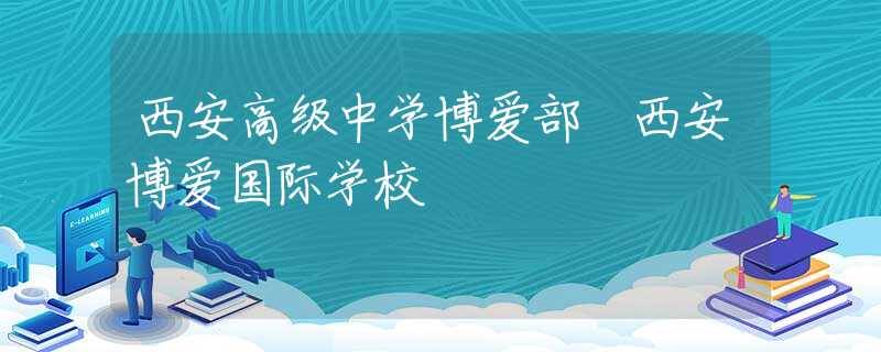 西安高级中学博爱部 西安博爱国际学校