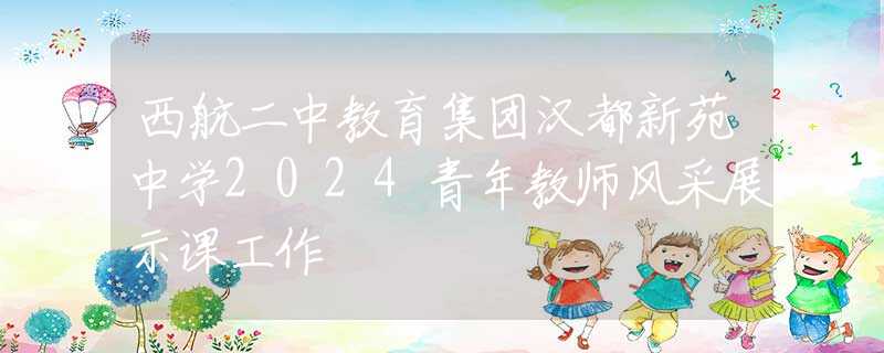 西航二中教育集团汉都新苑中学2024青年教师风采展示课工作