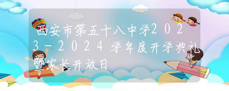 西安市第五十八中学2023-2024学年度开学典礼暨家长开放日