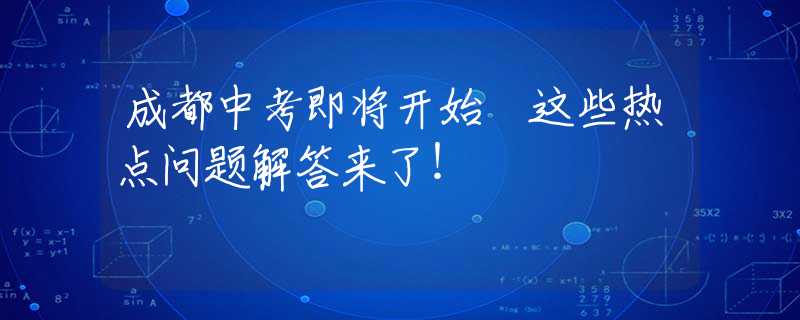 成都中考即将开始 这些热点问题解答来了！