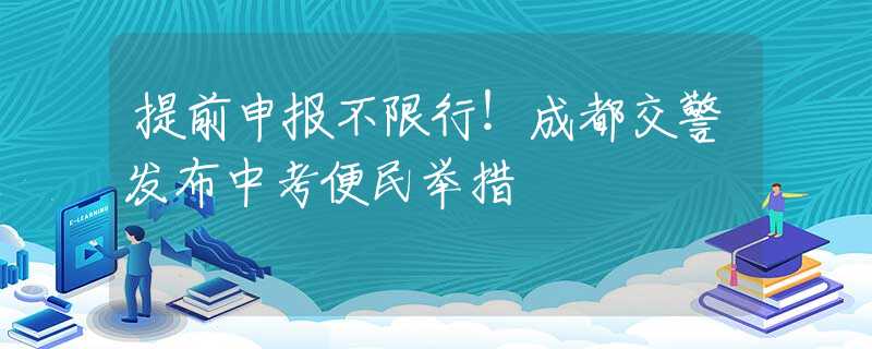 提前申报不限行！成都交警发布中考便民举措