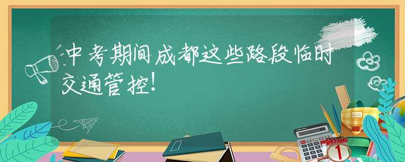 中考期间成都这些路段临时交通管控！