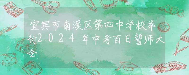 宜宾市南溪区第四中学校举行2024年中考百日誓师大会