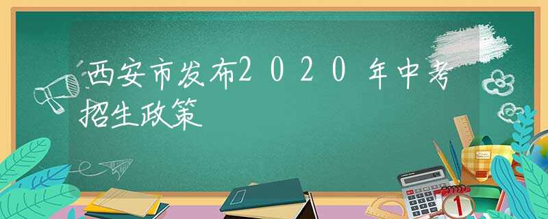 西安市发布2020年中考招生政策