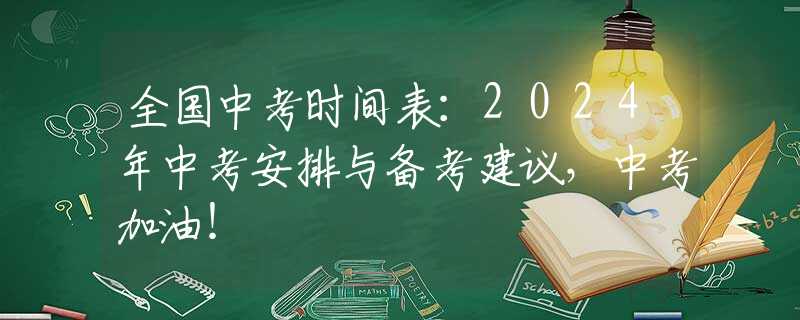 全国中考时间表：2024年中考安排与备考建议，中考加油！