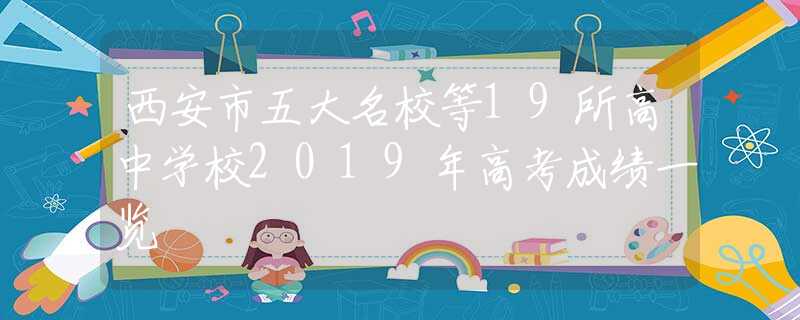 西安市五大名校等19所高中学校2019年高考成绩一览