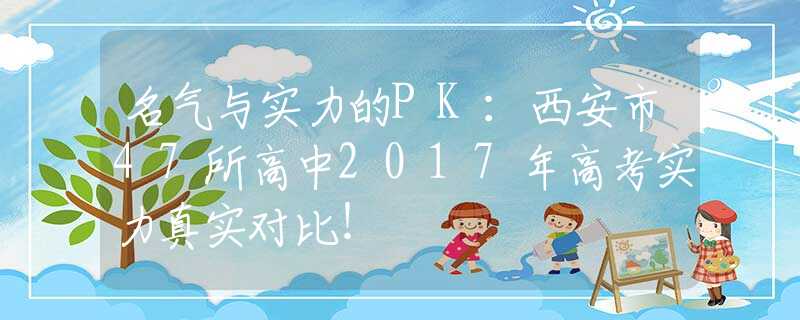 名气与实力的PK：西安市47所高中2017年高考实力真实对比！