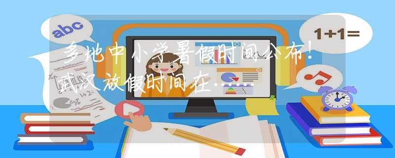 多地中小学暑假时间公布！武汉放假时间在……