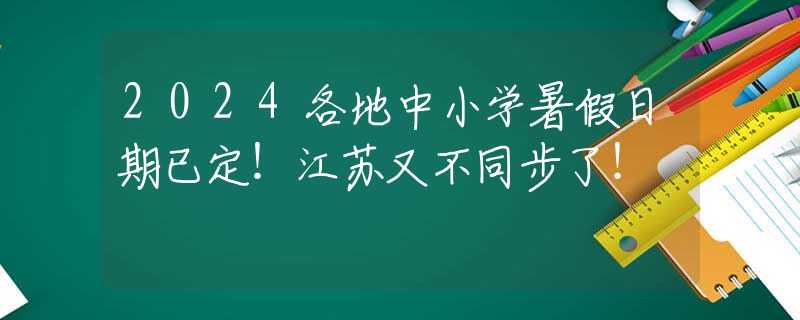 2024各地中小学暑假日期已定！江苏又不同步了！