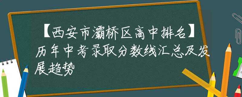 【西安市灞桥区高中排名】历年中考录取分数线汇总及发展趋势