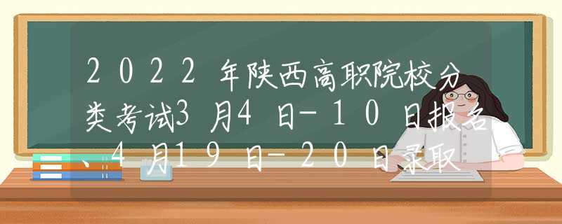 2022年陕西高职院校分类考试3月4日-10日报名、4月19日-20日录取