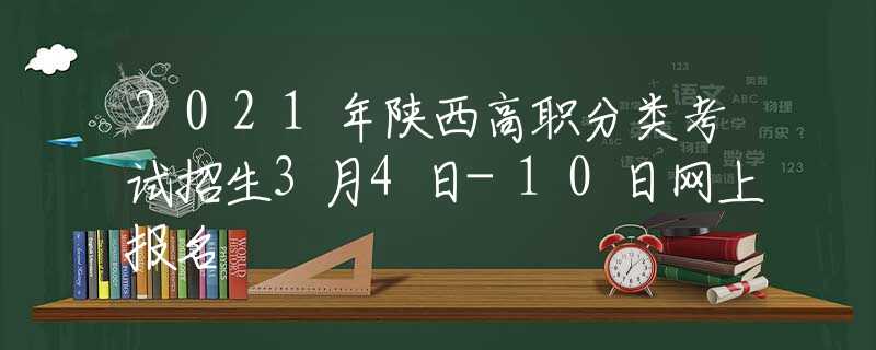 2021年陕西高职分类考试招生3月4日-10日网上报名