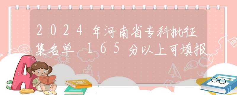 2024年河南省专科批征集名单 165分以上可填报