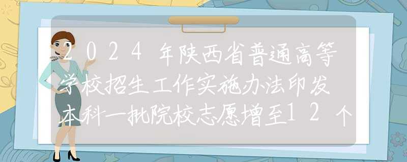 2024年陕西省普通高等学校招生工作实施办法印发 本科一批院校志愿增至12个