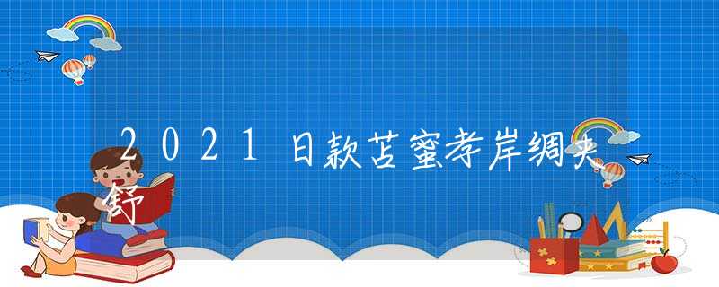 2021日款苫蜜孝岸绸夹舒