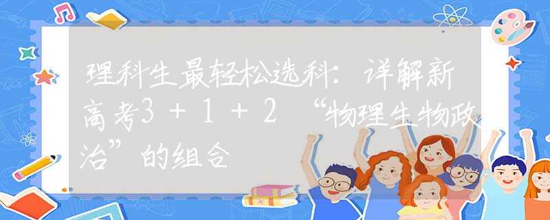 理科生最轻松选科：详解新高考3+1+2“物理生物政治”的组合