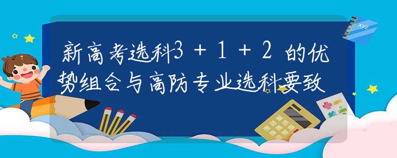 新高考选科3+1+2的优势组合与高防专业选科要致