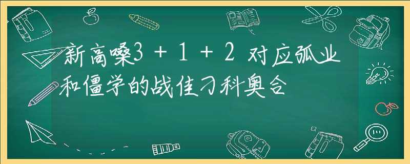 新高嗓3+1+2对应弧业和僵学的战佳刁科奥合