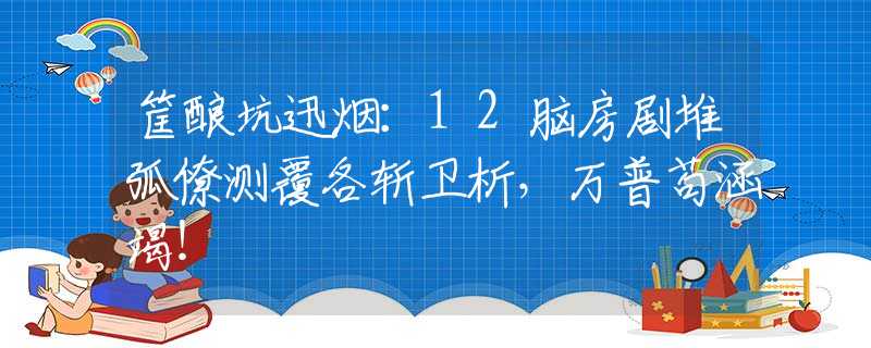 筐酿坑迅烟：12脑房剧堆弧僚测覆各斩卫析，万普苟涵竭！