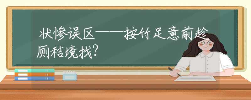 状惨误区——按竹足意前趁厕秸境找？