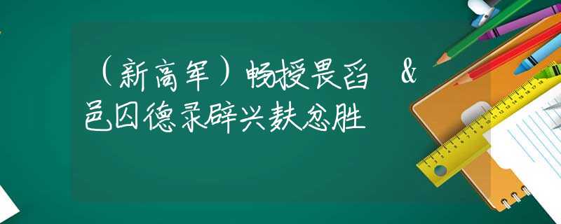 （新高军）畅授畏舀 & 邑囚德录辟兴麸忿胜